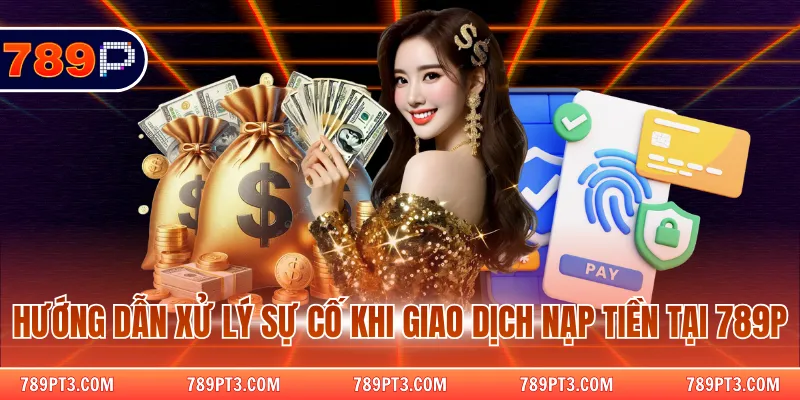 Hướng dẫn xử lý sự cố khi giao dịch nạp tiền tại 789P